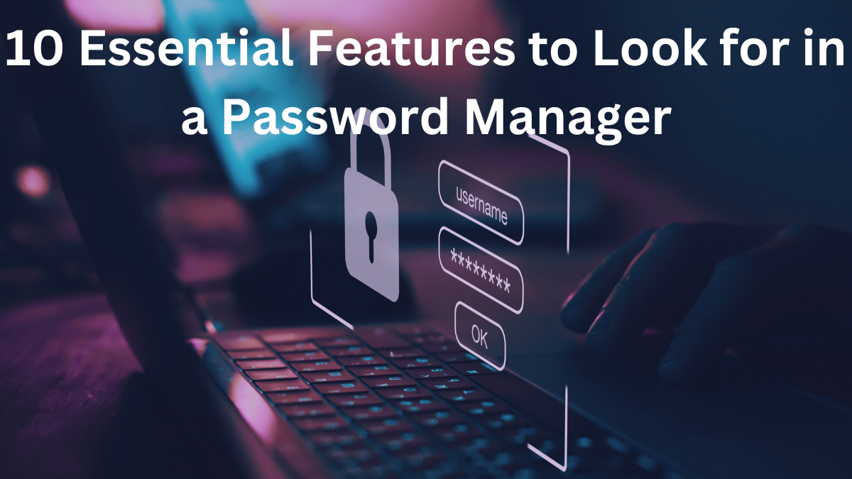10 Essential Features to Look for in a Password Manager